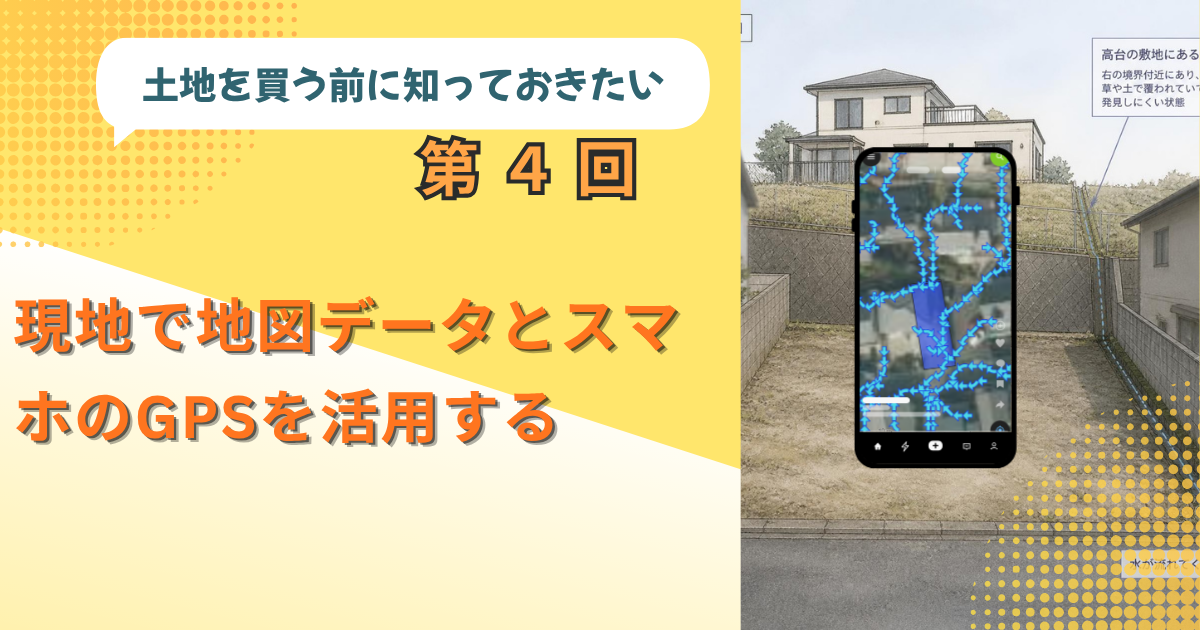 土地を買う前に知っておきたい第４回現地で地図データとスマホのGPSを活用する